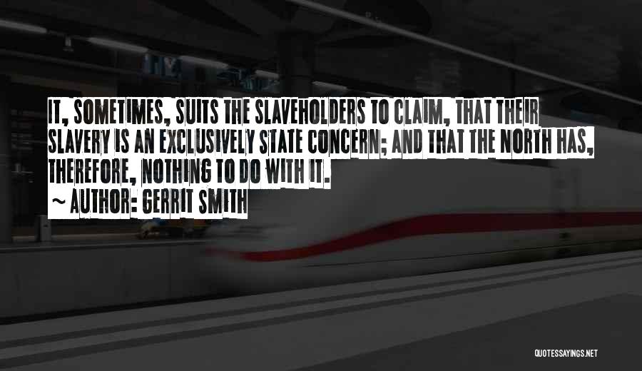 Gerrit Smith Quotes: It, Sometimes, Suits The Slaveholders To Claim, That Their Slavery Is An Exclusively State Concern; And That The North Has,