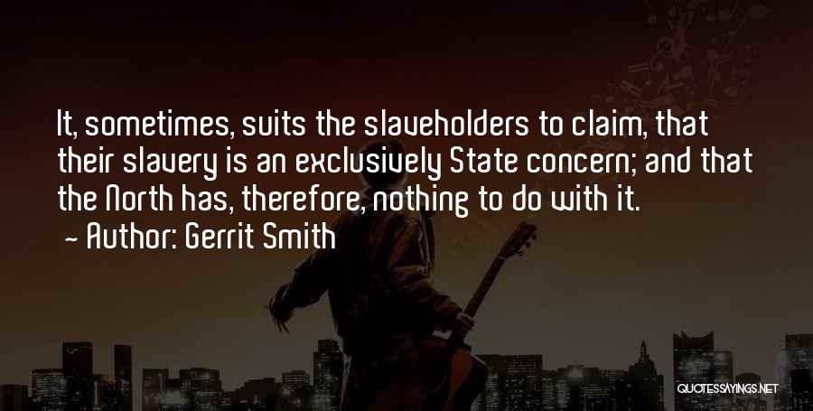 Gerrit Smith Quotes: It, Sometimes, Suits The Slaveholders To Claim, That Their Slavery Is An Exclusively State Concern; And That The North Has,