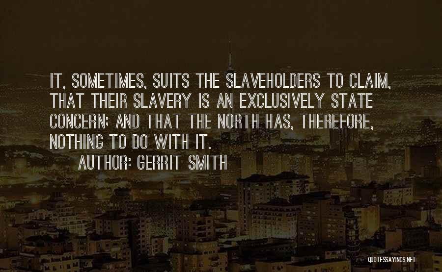 Gerrit Smith Quotes: It, Sometimes, Suits The Slaveholders To Claim, That Their Slavery Is An Exclusively State Concern; And That The North Has,