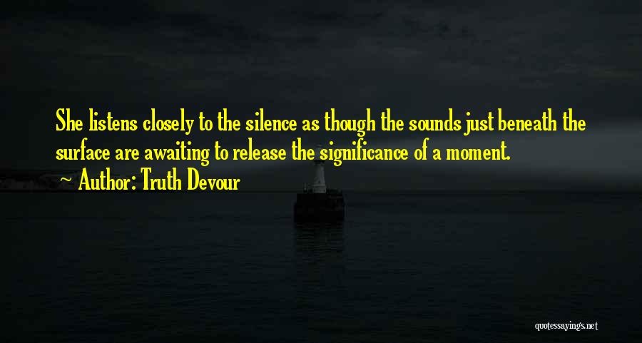 Truth Devour Quotes: She Listens Closely To The Silence As Though The Sounds Just Beneath The Surface Are Awaiting To Release The Significance