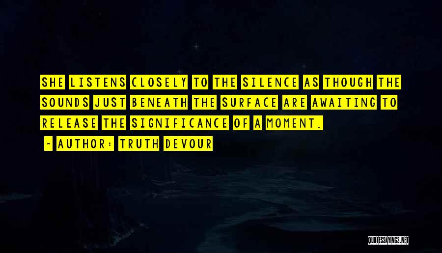 Truth Devour Quotes: She Listens Closely To The Silence As Though The Sounds Just Beneath The Surface Are Awaiting To Release The Significance