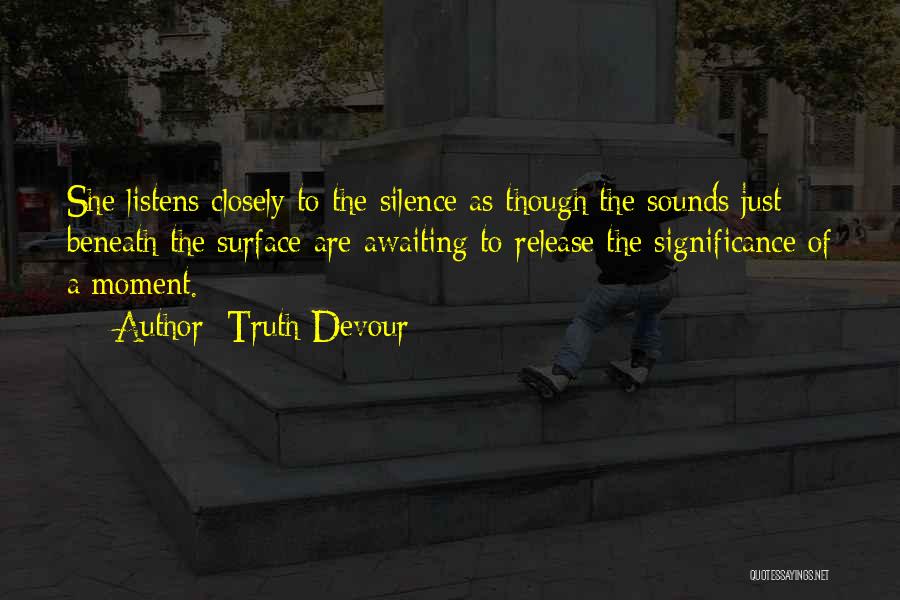 Truth Devour Quotes: She Listens Closely To The Silence As Though The Sounds Just Beneath The Surface Are Awaiting To Release The Significance