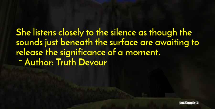 Truth Devour Quotes: She Listens Closely To The Silence As Though The Sounds Just Beneath The Surface Are Awaiting To Release The Significance