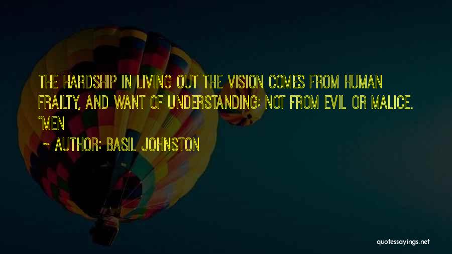 Basil Johnston Quotes: The Hardship In Living Out The Vision Comes From Human Frailty, And Want Of Understanding; Not From Evil Or Malice.