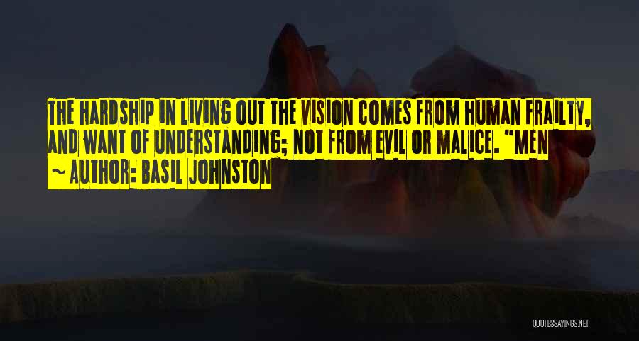 Basil Johnston Quotes: The Hardship In Living Out The Vision Comes From Human Frailty, And Want Of Understanding; Not From Evil Or Malice.