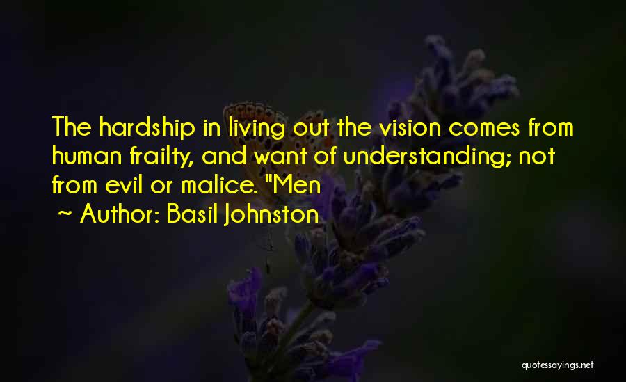 Basil Johnston Quotes: The Hardship In Living Out The Vision Comes From Human Frailty, And Want Of Understanding; Not From Evil Or Malice.