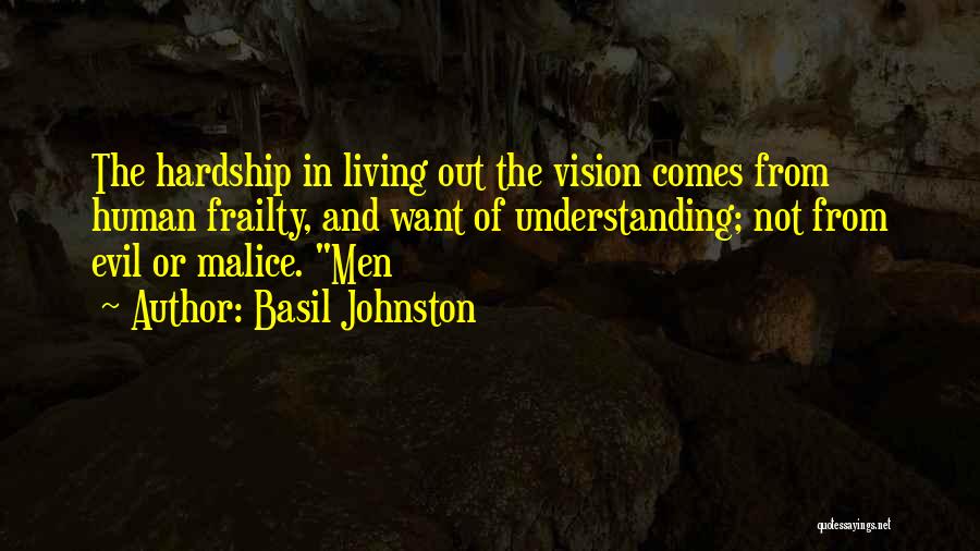 Basil Johnston Quotes: The Hardship In Living Out The Vision Comes From Human Frailty, And Want Of Understanding; Not From Evil Or Malice.