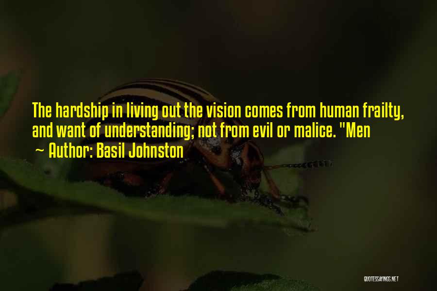 Basil Johnston Quotes: The Hardship In Living Out The Vision Comes From Human Frailty, And Want Of Understanding; Not From Evil Or Malice.