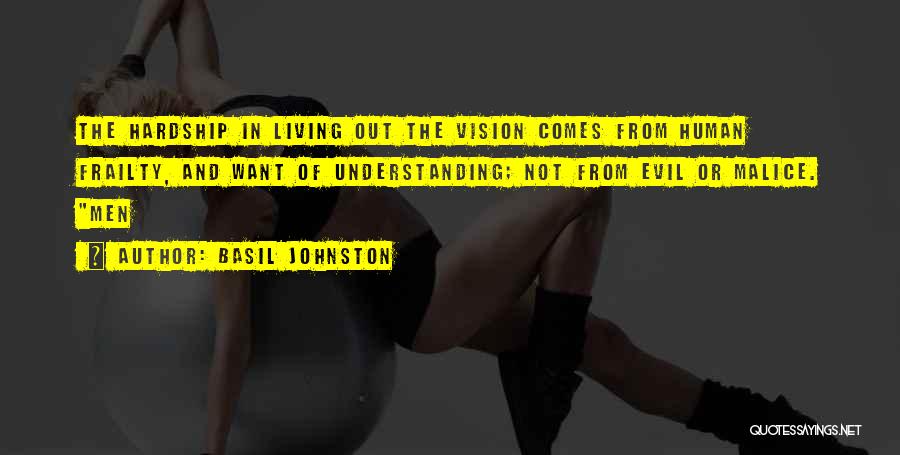 Basil Johnston Quotes: The Hardship In Living Out The Vision Comes From Human Frailty, And Want Of Understanding; Not From Evil Or Malice.