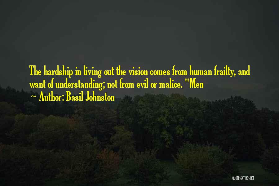 Basil Johnston Quotes: The Hardship In Living Out The Vision Comes From Human Frailty, And Want Of Understanding; Not From Evil Or Malice.
