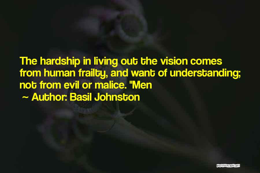 Basil Johnston Quotes: The Hardship In Living Out The Vision Comes From Human Frailty, And Want Of Understanding; Not From Evil Or Malice.