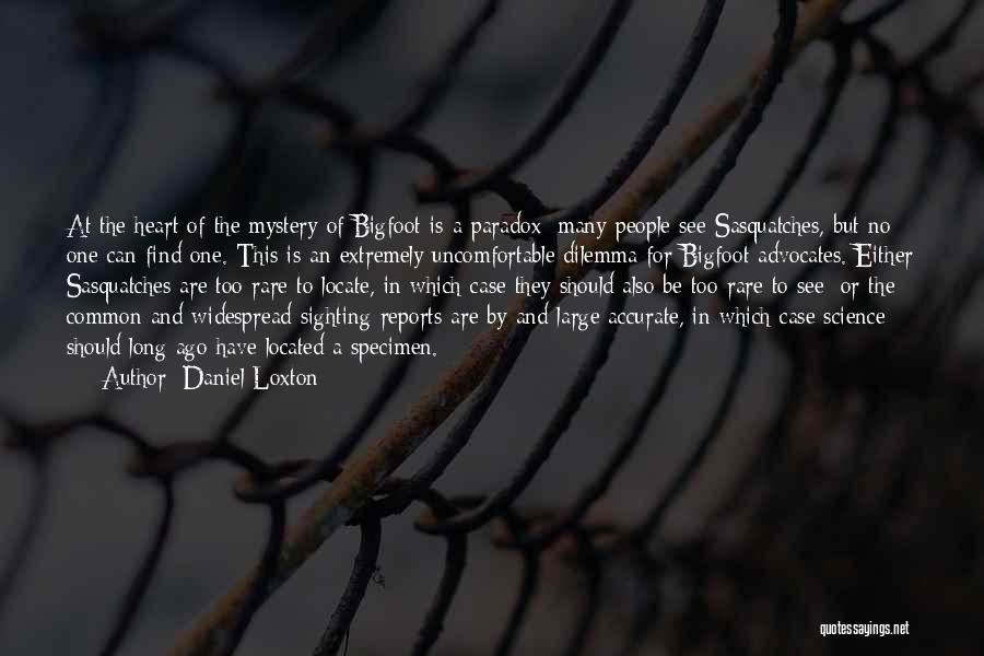 Daniel Loxton Quotes: At The Heart Of The Mystery Of Bigfoot Is A Paradox: Many People See Sasquatches, But No One Can Find