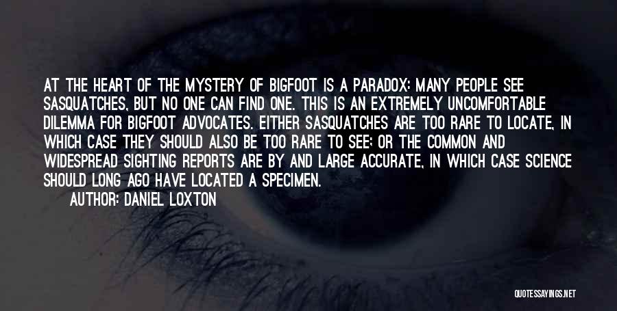 Daniel Loxton Quotes: At The Heart Of The Mystery Of Bigfoot Is A Paradox: Many People See Sasquatches, But No One Can Find