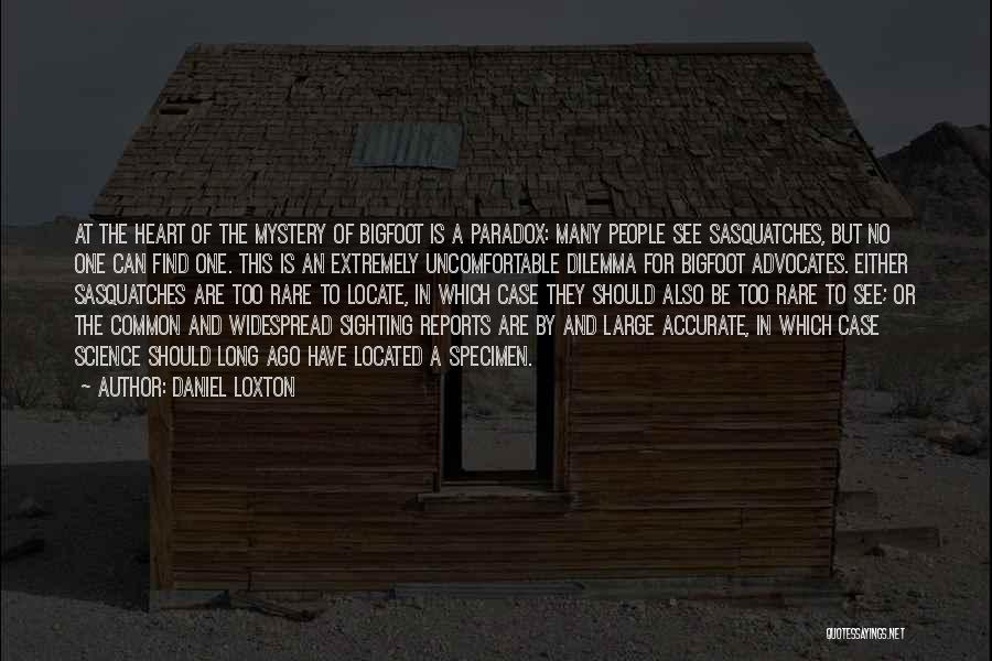 Daniel Loxton Quotes: At The Heart Of The Mystery Of Bigfoot Is A Paradox: Many People See Sasquatches, But No One Can Find