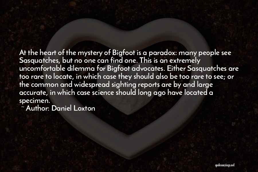 Daniel Loxton Quotes: At The Heart Of The Mystery Of Bigfoot Is A Paradox: Many People See Sasquatches, But No One Can Find