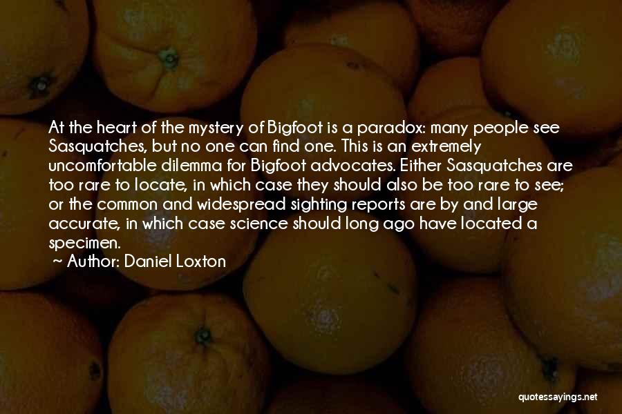 Daniel Loxton Quotes: At The Heart Of The Mystery Of Bigfoot Is A Paradox: Many People See Sasquatches, But No One Can Find