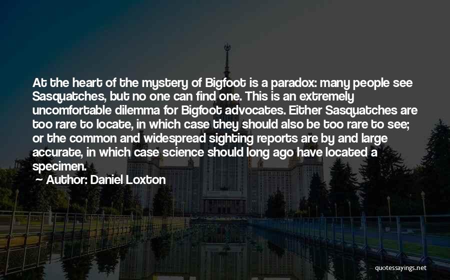 Daniel Loxton Quotes: At The Heart Of The Mystery Of Bigfoot Is A Paradox: Many People See Sasquatches, But No One Can Find