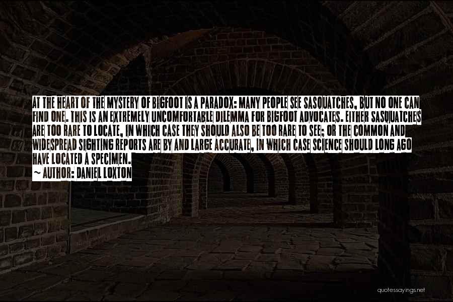Daniel Loxton Quotes: At The Heart Of The Mystery Of Bigfoot Is A Paradox: Many People See Sasquatches, But No One Can Find
