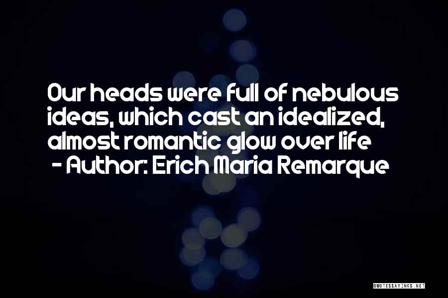 Erich Maria Remarque Quotes: Our Heads Were Full Of Nebulous Ideas, Which Cast An Idealized, Almost Romantic Glow Over Life