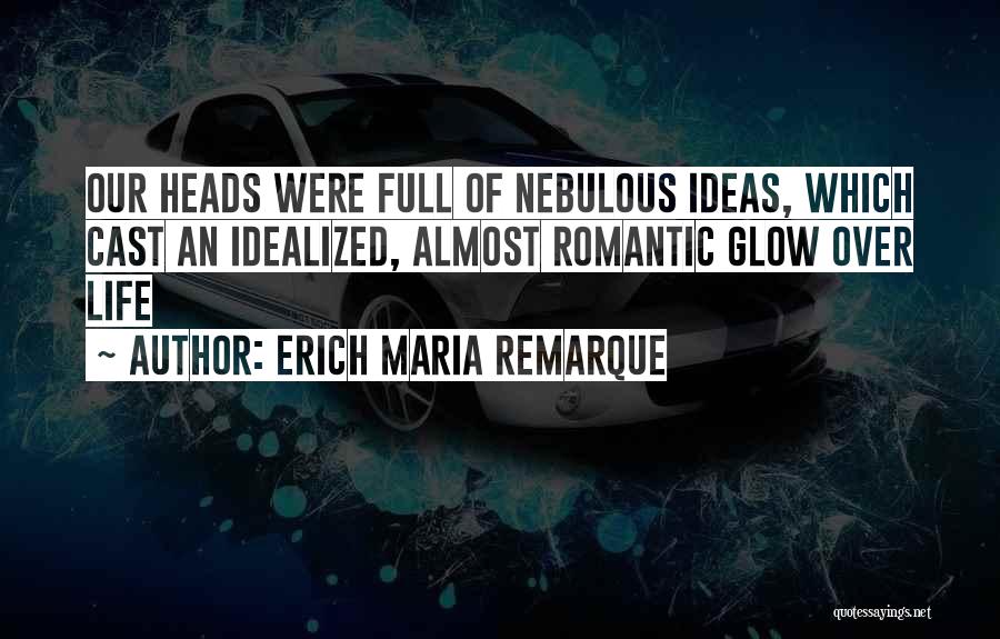 Erich Maria Remarque Quotes: Our Heads Were Full Of Nebulous Ideas, Which Cast An Idealized, Almost Romantic Glow Over Life