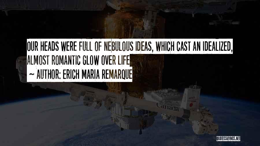 Erich Maria Remarque Quotes: Our Heads Were Full Of Nebulous Ideas, Which Cast An Idealized, Almost Romantic Glow Over Life