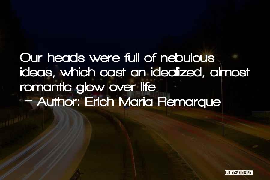 Erich Maria Remarque Quotes: Our Heads Were Full Of Nebulous Ideas, Which Cast An Idealized, Almost Romantic Glow Over Life