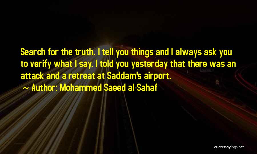 Mohammed Saeed Al-Sahaf Quotes: Search For The Truth. I Tell You Things And I Always Ask You To Verify What I Say. I Told