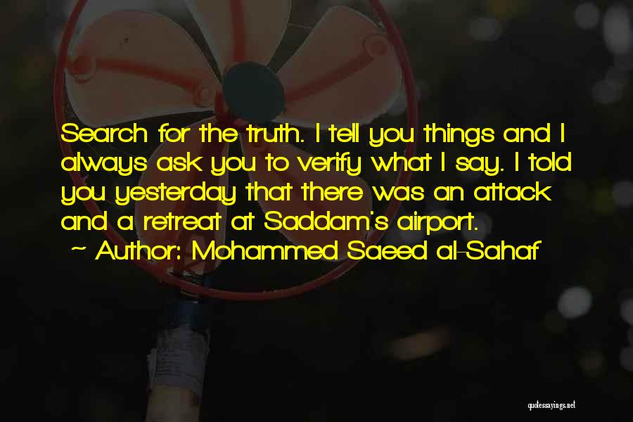 Mohammed Saeed Al-Sahaf Quotes: Search For The Truth. I Tell You Things And I Always Ask You To Verify What I Say. I Told
