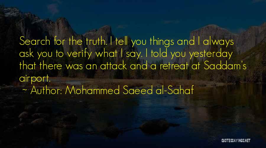 Mohammed Saeed Al-Sahaf Quotes: Search For The Truth. I Tell You Things And I Always Ask You To Verify What I Say. I Told