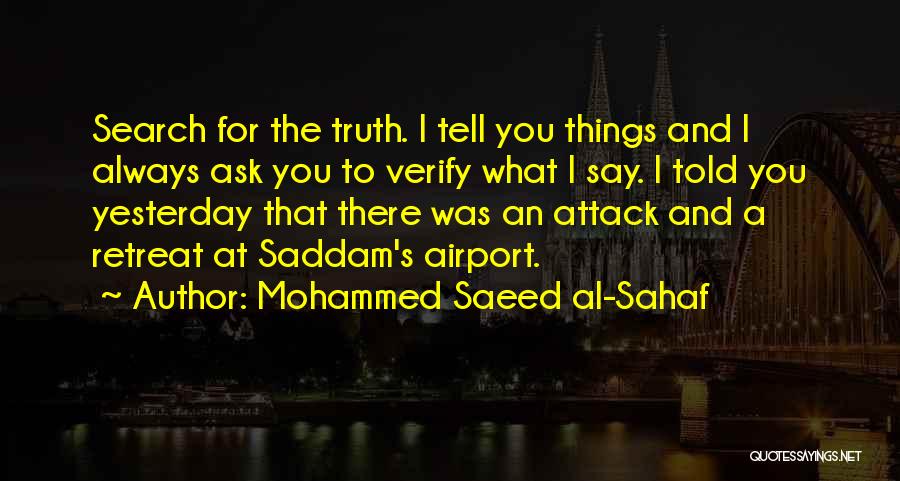 Mohammed Saeed Al-Sahaf Quotes: Search For The Truth. I Tell You Things And I Always Ask You To Verify What I Say. I Told