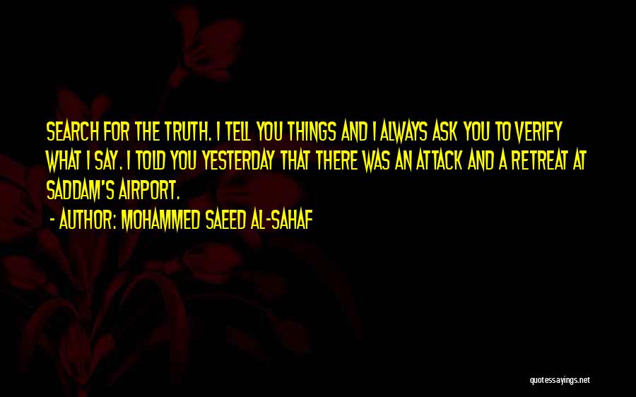 Mohammed Saeed Al-Sahaf Quotes: Search For The Truth. I Tell You Things And I Always Ask You To Verify What I Say. I Told