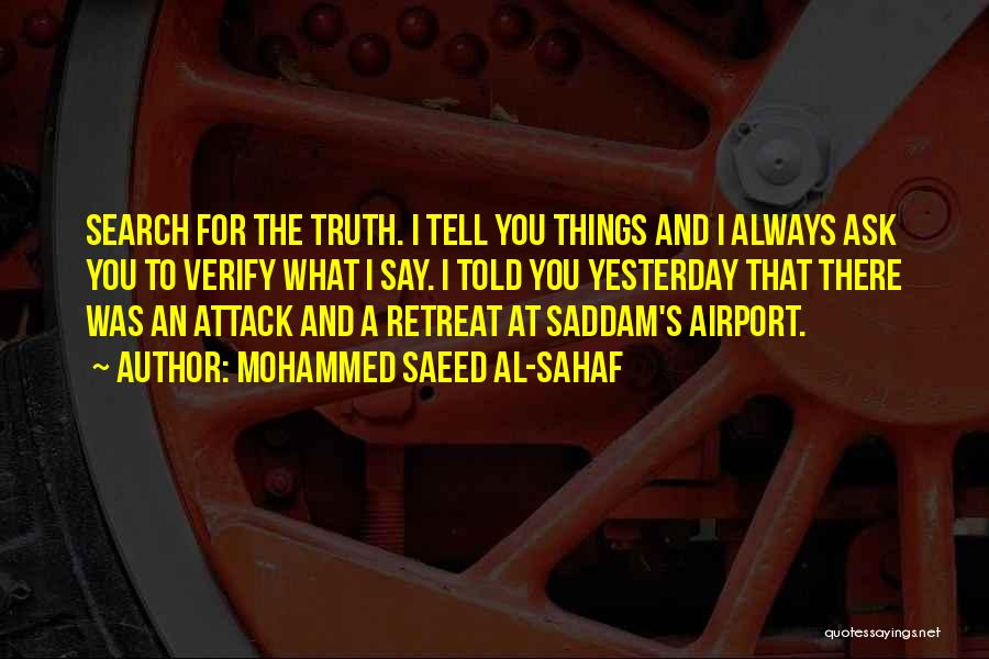 Mohammed Saeed Al-Sahaf Quotes: Search For The Truth. I Tell You Things And I Always Ask You To Verify What I Say. I Told