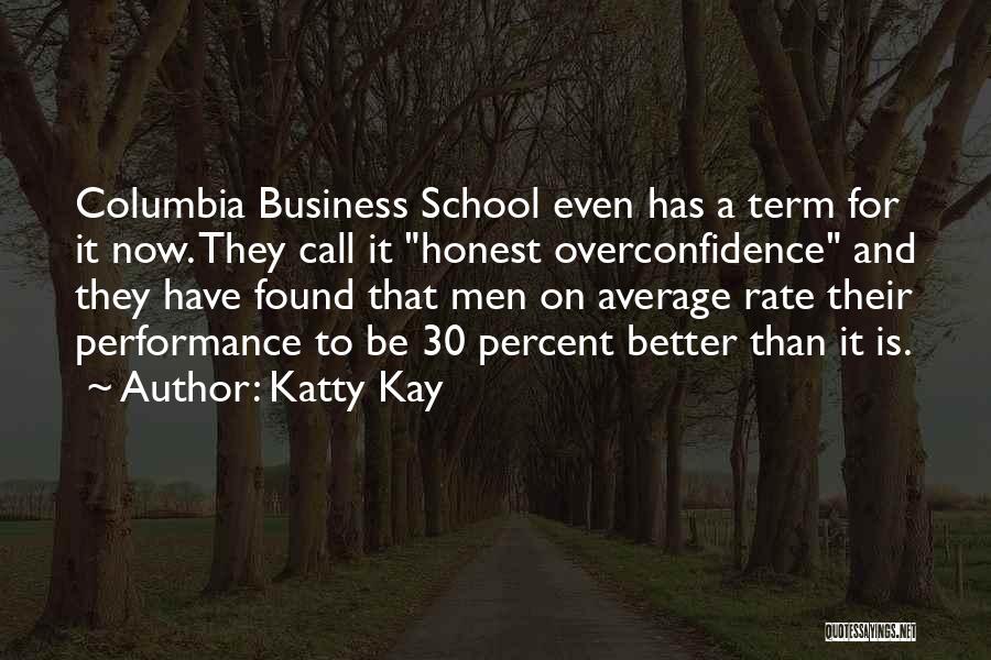 Katty Kay Quotes: Columbia Business School Even Has A Term For It Now. They Call It Honest Overconfidence And They Have Found That