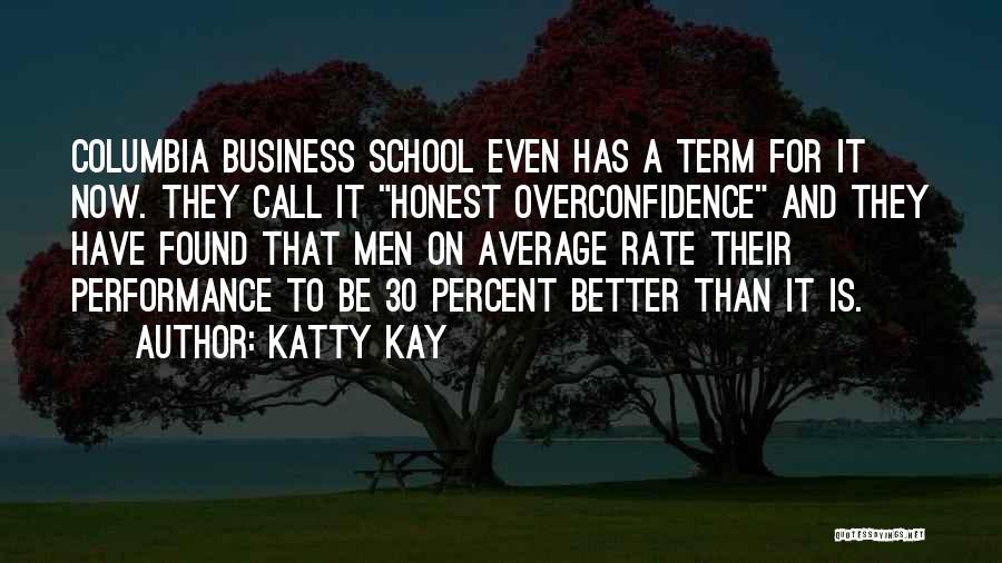 Katty Kay Quotes: Columbia Business School Even Has A Term For It Now. They Call It Honest Overconfidence And They Have Found That