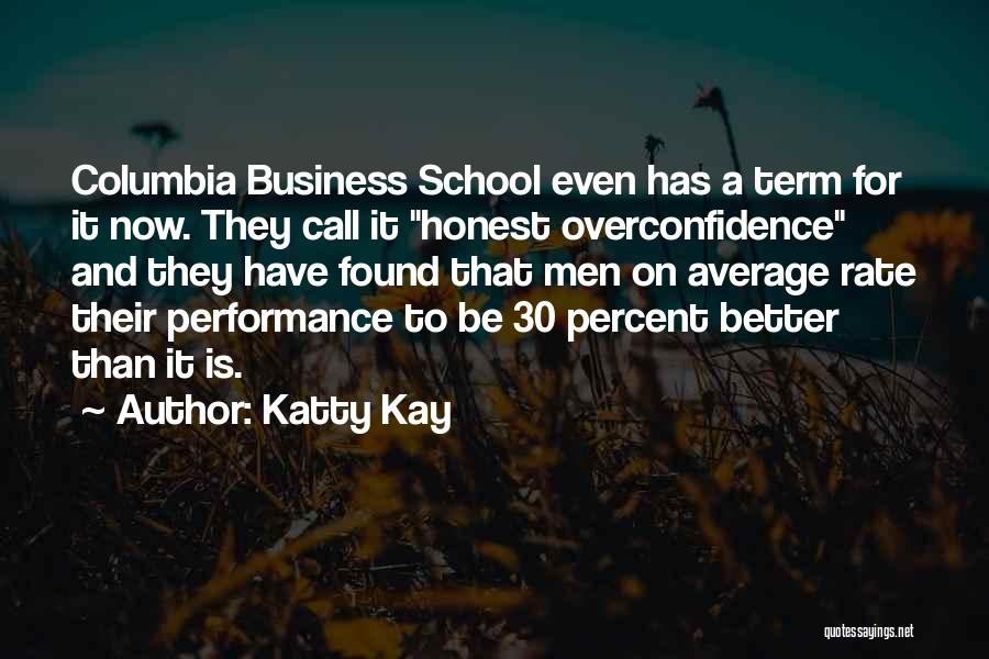 Katty Kay Quotes: Columbia Business School Even Has A Term For It Now. They Call It Honest Overconfidence And They Have Found That