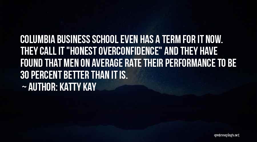 Katty Kay Quotes: Columbia Business School Even Has A Term For It Now. They Call It Honest Overconfidence And They Have Found That