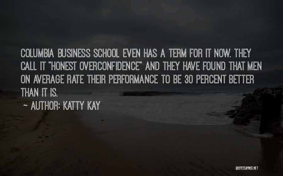 Katty Kay Quotes: Columbia Business School Even Has A Term For It Now. They Call It Honest Overconfidence And They Have Found That