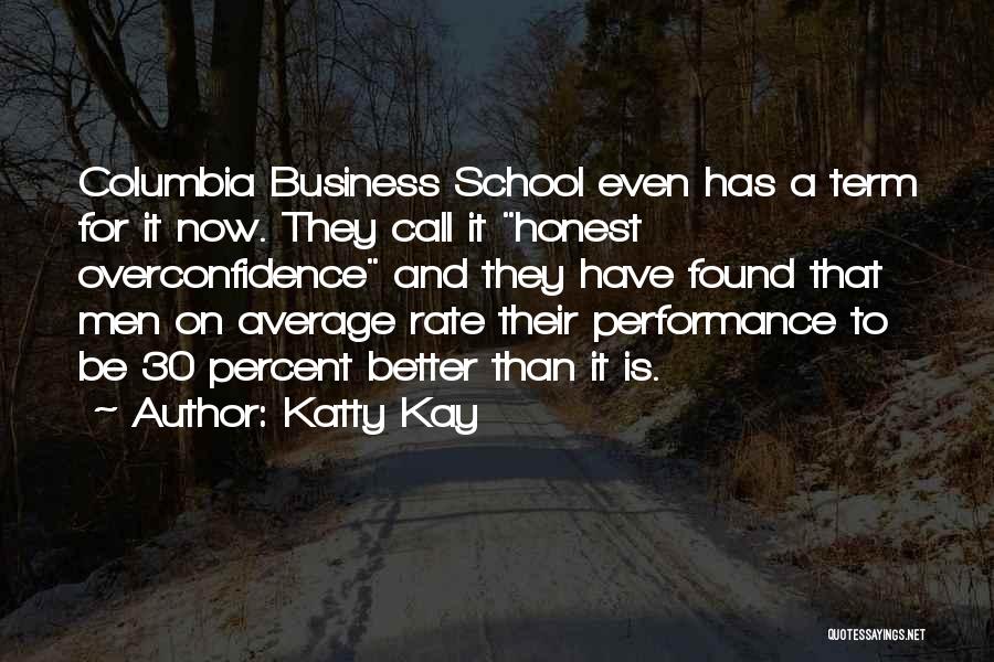 Katty Kay Quotes: Columbia Business School Even Has A Term For It Now. They Call It Honest Overconfidence And They Have Found That