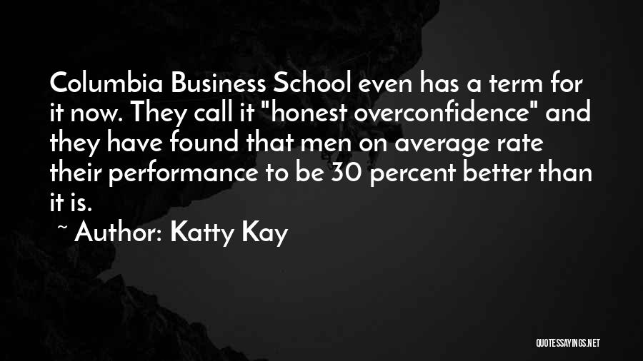 Katty Kay Quotes: Columbia Business School Even Has A Term For It Now. They Call It Honest Overconfidence And They Have Found That