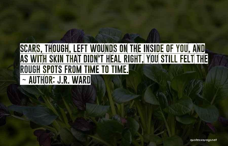 J.R. Ward Quotes: Scars, Though, Left Wounds On The Inside Of You, And As With Skin That Didn't Heal Right, You Still Felt