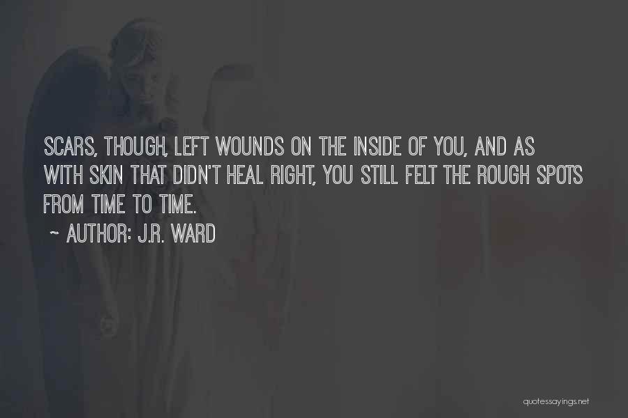 J.R. Ward Quotes: Scars, Though, Left Wounds On The Inside Of You, And As With Skin That Didn't Heal Right, You Still Felt