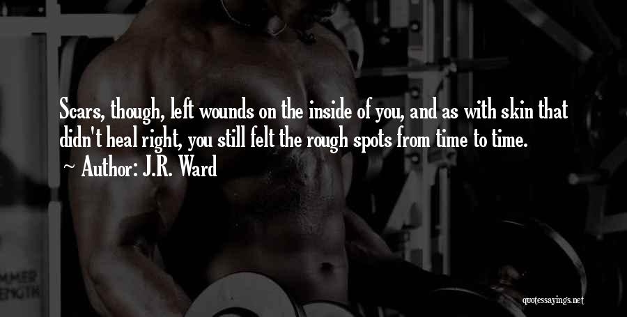 J.R. Ward Quotes: Scars, Though, Left Wounds On The Inside Of You, And As With Skin That Didn't Heal Right, You Still Felt