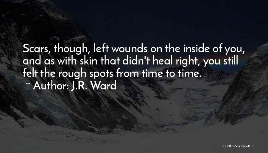 J.R. Ward Quotes: Scars, Though, Left Wounds On The Inside Of You, And As With Skin That Didn't Heal Right, You Still Felt