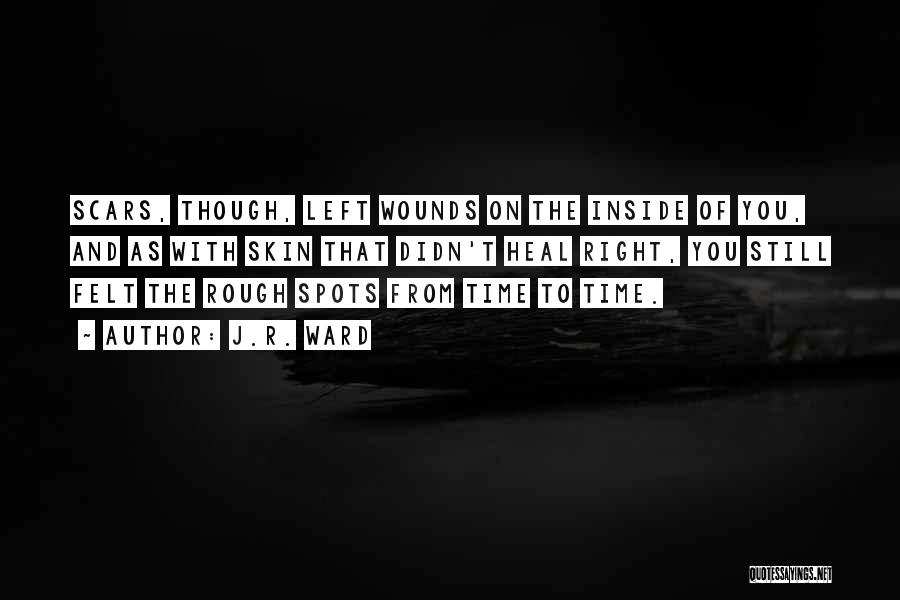 J.R. Ward Quotes: Scars, Though, Left Wounds On The Inside Of You, And As With Skin That Didn't Heal Right, You Still Felt