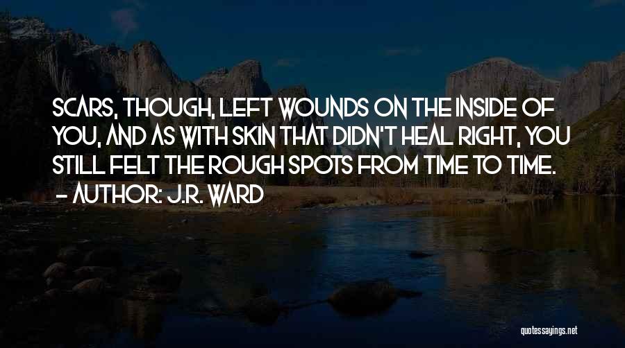 J.R. Ward Quotes: Scars, Though, Left Wounds On The Inside Of You, And As With Skin That Didn't Heal Right, You Still Felt