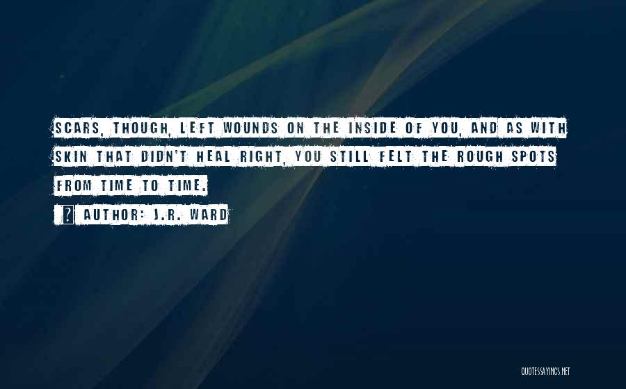 J.R. Ward Quotes: Scars, Though, Left Wounds On The Inside Of You, And As With Skin That Didn't Heal Right, You Still Felt