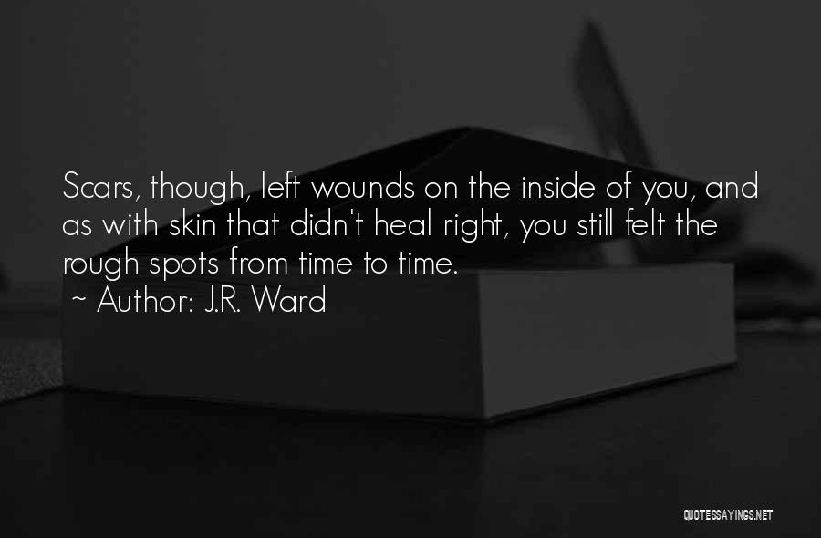 J.R. Ward Quotes: Scars, Though, Left Wounds On The Inside Of You, And As With Skin That Didn't Heal Right, You Still Felt