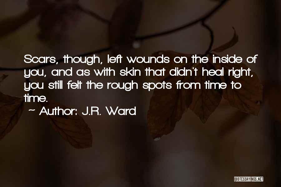 J.R. Ward Quotes: Scars, Though, Left Wounds On The Inside Of You, And As With Skin That Didn't Heal Right, You Still Felt