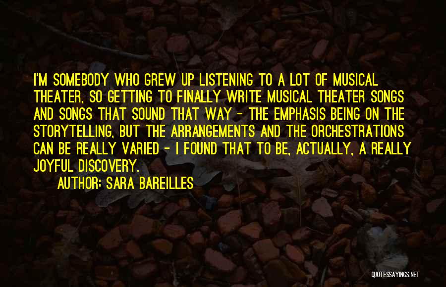 Sara Bareilles Quotes: I'm Somebody Who Grew Up Listening To A Lot Of Musical Theater, So Getting To Finally Write Musical Theater Songs