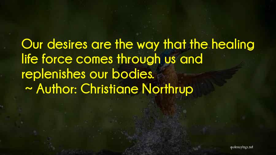 Christiane Northrup Quotes: Our Desires Are The Way That The Healing Life Force Comes Through Us And Replenishes Our Bodies.